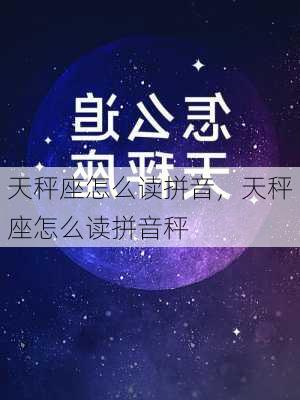 天秤座怎么读拼音，天秤座怎么读拼音秤