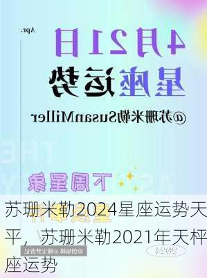 苏珊米勒2024星座运势天平，苏珊米勒2021年天枰座运势