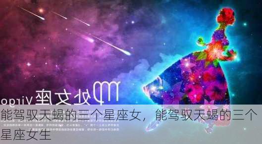 能驾驭天蝎的三个星座女，能驾驭天蝎的三个星座女生