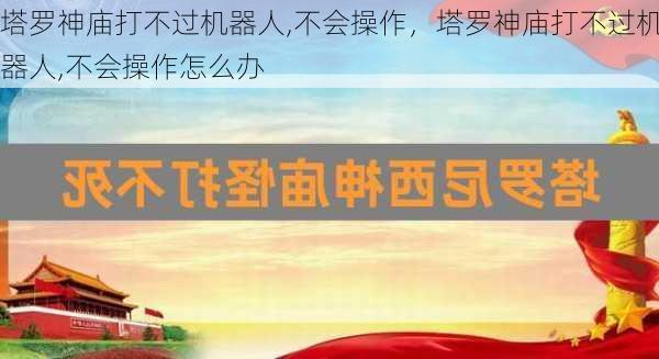 塔罗神庙打不过机器人,不会操作，塔罗神庙打不过机器人,不会操作怎么办