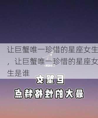 让巨蟹唯一珍惜的星座女生，让巨蟹唯一珍惜的星座女生是谁