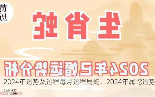 2024年运势及运程每月运程属蛇，2024年属蛇运势详解