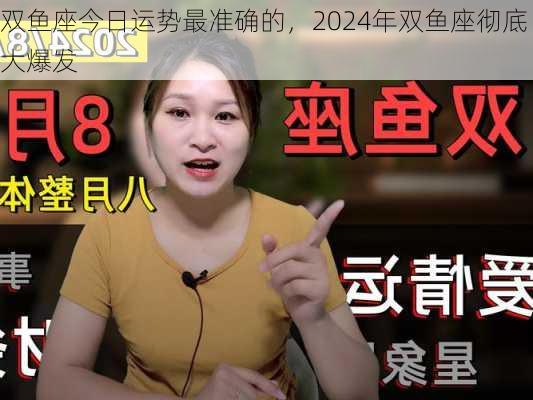 双鱼座今日运势最准确的，2024年双鱼座彻底大爆发