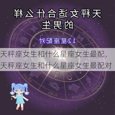 天秤座女生和什么星座女生最配，天秤座女生和什么星座女生最配对