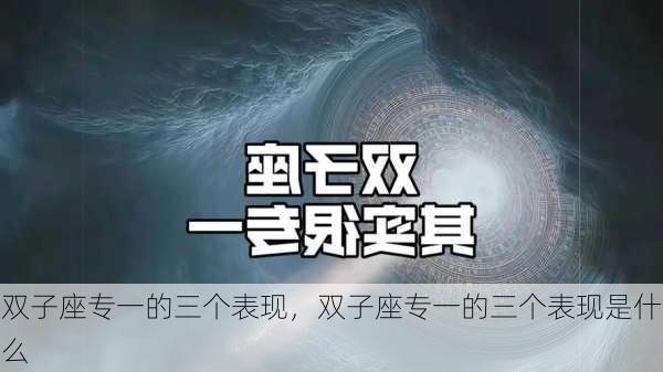 双子座专一的三个表现，双子座专一的三个表现是什么