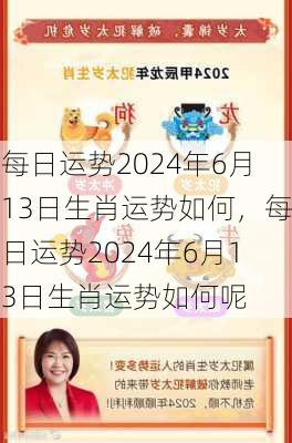 每日运势2024年6月13日生肖运势如何，每日运势2024年6月13日生肖运势如何呢