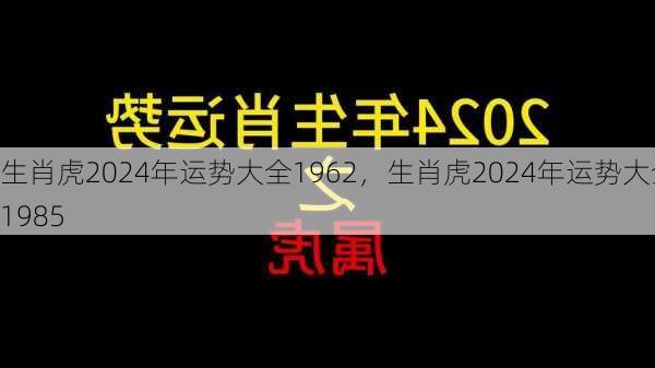 生肖虎2024年运势大全1962，生肖虎2024年运势大全1985