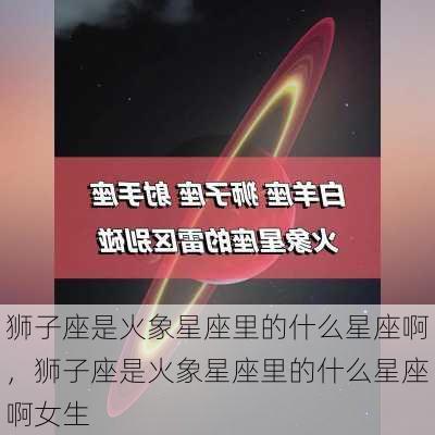 狮子座是火象星座里的什么星座啊，狮子座是火象星座里的什么星座啊女生