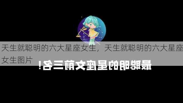 天生就聪明的六大星座女生，天生就聪明的六大星座女生图片