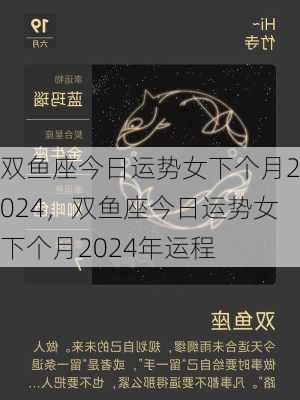 双鱼座今日运势女下个月2024，双鱼座今日运势女下个月2024年运程