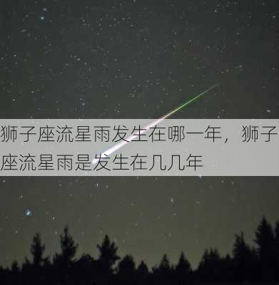 狮子座流星雨发生在哪一年，狮子座流星雨是发生在几几年