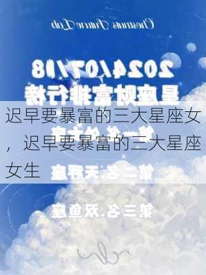 迟早要暴富的三大星座女，迟早要暴富的三大星座女生