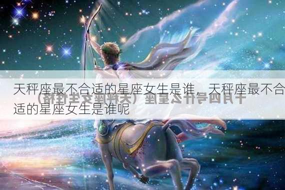 天秤座最不合适的星座女生是谁，天秤座最不合适的星座女生是谁呢