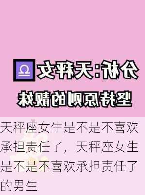 天秤座女生是不是不喜欢承担责任了，天秤座女生是不是不喜欢承担责任了的男生