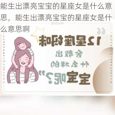 能生出漂亮宝宝的星座女是什么意思，能生出漂亮宝宝的星座女是什么意思啊