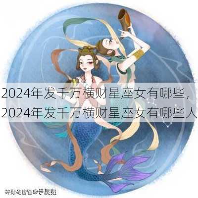 2024年发千万横财星座女有哪些，2024年发千万横财星座女有哪些人