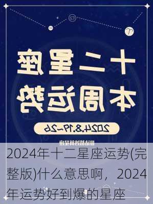 2024年十二星座运势(完整版)什么意思啊，2024年运势好到爆的星座