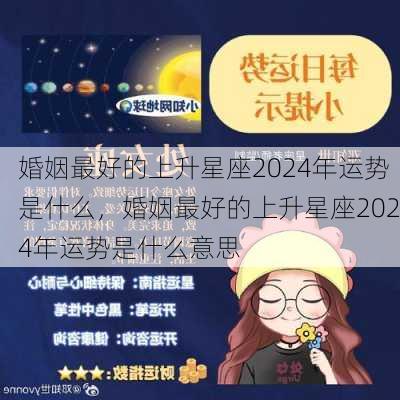 婚姻最好的上升星座2024年运势是什么，婚姻最好的上升星座2024年运势是什么意思