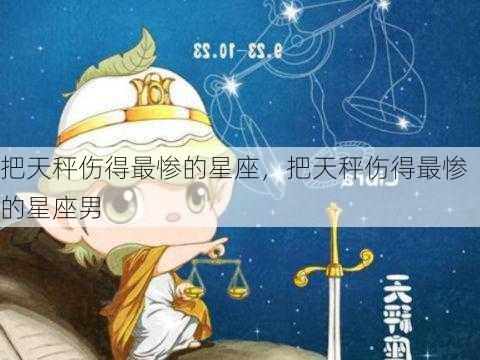 把天秤伤得最惨的星座，把天秤伤得最惨的星座男