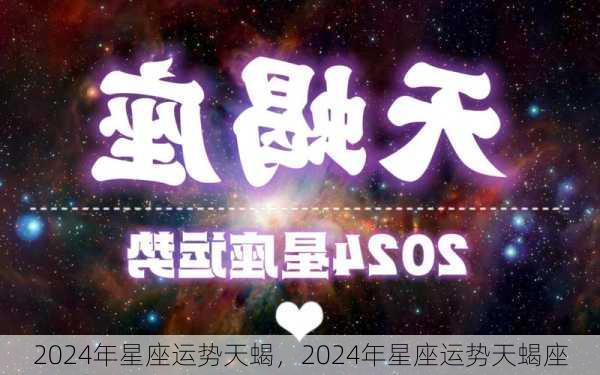 2024年星座运势天蝎，2024年星座运势天蝎座