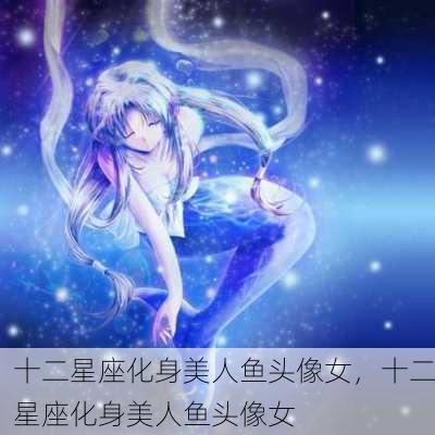 十二星座化身美人鱼头像女，十二星座化身美人鱼头像女