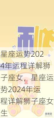 星座运势2024年运程详解狮子座女，星座运势2024年运程详解狮子座女生