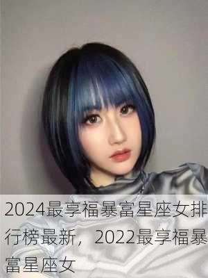 2024最享福暴富星座女排行榜最新，2022最享福暴富星座女