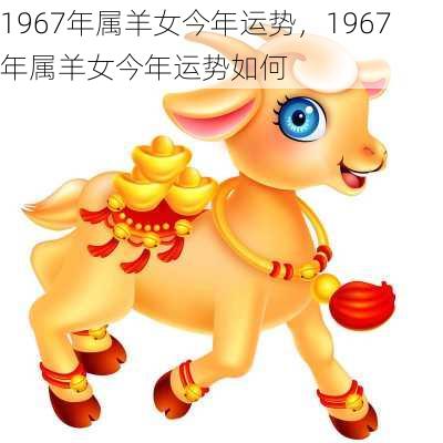 1967年属羊女今年运势，1967年属羊女今年运势如何