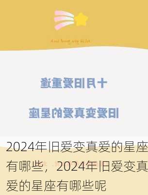 2024年旧爱变真爱的星座有哪些，2024年旧爱变真爱的星座有哪些呢