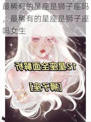 最稀有的星座是狮子座吗，最稀有的星座是狮子座吗女生