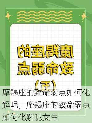 摩羯座的致命弱点如何化解呢，摩羯座的致命弱点如何化解呢女生