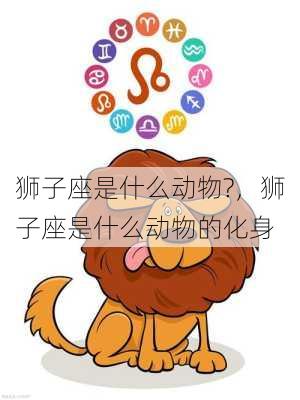 狮子座是什么动物?，狮子座是什么动物的化身