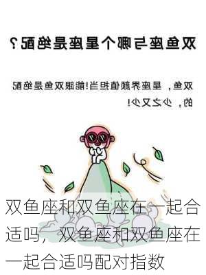 双鱼座和双鱼座在一起合适吗，双鱼座和双鱼座在一起合适吗配对指数