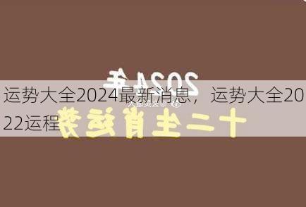 运势大全2024最新消息，运势大全2022运程