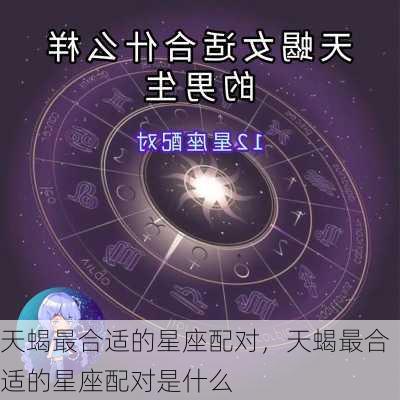 天蝎最合适的星座配对，天蝎最合适的星座配对是什么