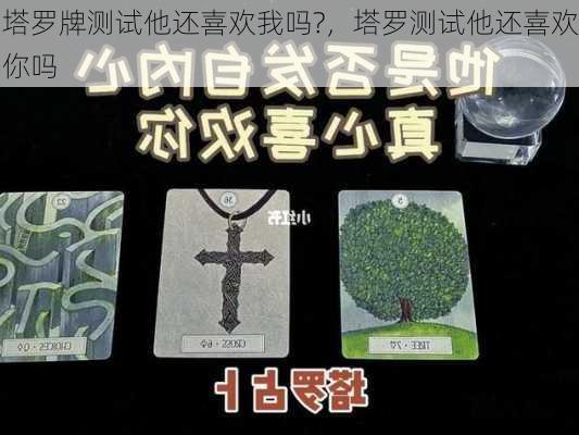 塔罗牌测试他还喜欢我吗?，塔罗测试他还喜欢你吗