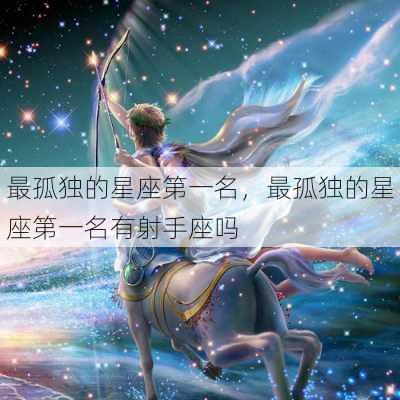 最孤独的星座第一名，最孤独的星座第一名有射手座吗