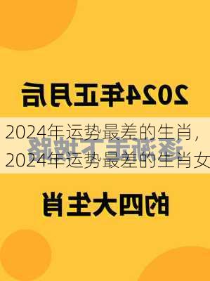 2024年运势最差的生肖，2024年运势最差的生肖女