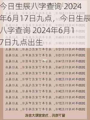 今日生辰八字查询 2024年6月17日九点，今日生辰八字查询 2024年6月17日九点出生