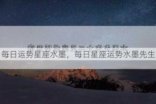 每日运势星座水墨，每日星座运势水墨先生