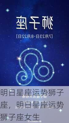 明日星座运势狮子座，明日星座运势狮子座女生