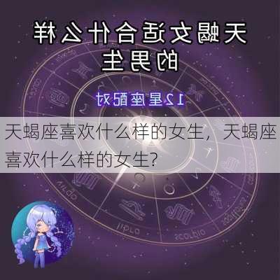 天蝎座喜欢什么样的女生，天蝎座喜欢什么样的女生?