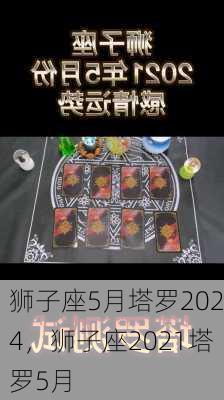 狮子座5月塔罗2024，狮子座2021塔罗5月