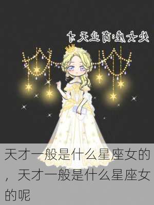 天才一般是什么星座女的，天才一般是什么星座女的呢