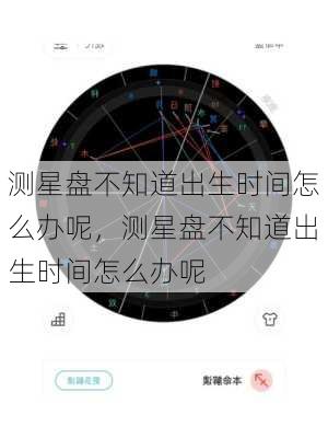 测星盘不知道出生时间怎么办呢，测星盘不知道出生时间怎么办呢