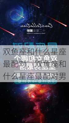 双鱼座和什么星座最配对，双鱼座和什么星座最配对男