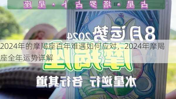 2024年的摩羯座百年难遇如何应对，2024年摩羯座全年运势详解