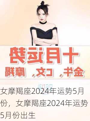 女摩羯座2024年运势5月份，女摩羯座2024年运势5月份出生