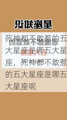 死神都不敢惹的五大星座是哪五大星座，死神都不敢惹的五大星座是哪五大星座呢