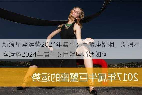 新浪星座运势2024年属牛女巨蟹座婚姻，新浪星座运势2024年属牛女巨蟹座婚姻如何